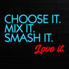 Choose it. Mix it. Smash it. Love it.