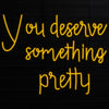 You deserve something pretty